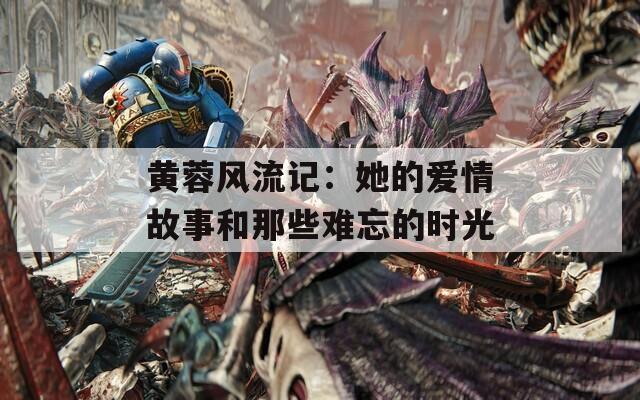 黄蓉风流记：她的爱情故事和那些难忘的时光