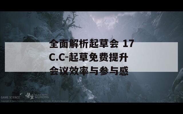 全面解析起草会 17C.C-起草免费提升会议效率与参与感