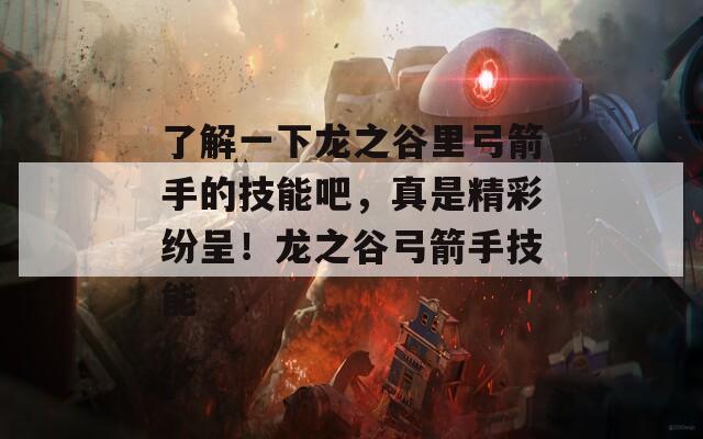 了解一下龙之谷里弓箭手的技能吧，真是精彩纷呈！龙之谷弓箭手技能