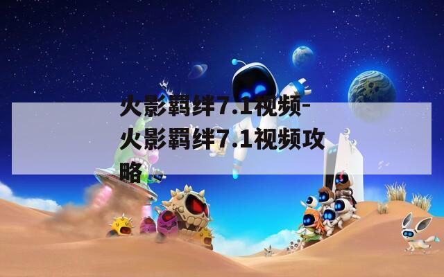 火影羁绊7.1视频-火影羁绊7.1视频攻略