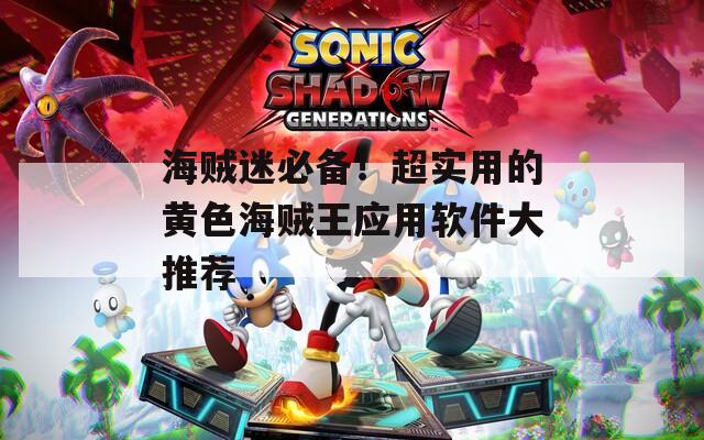 海贼迷必备！超实用的黄色海贼王应用软件大推荐