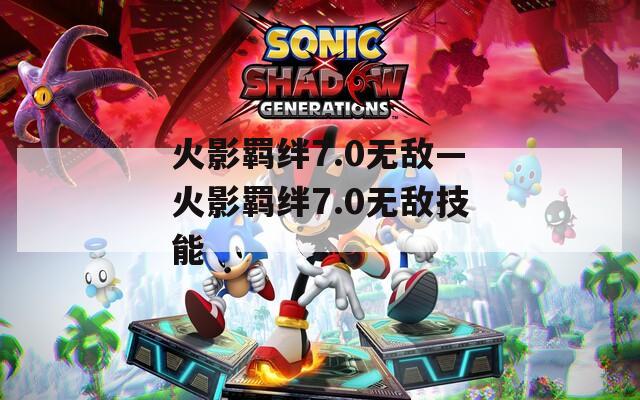 火影羁绊7.0无敌—火影羁绊7.0无敌技能