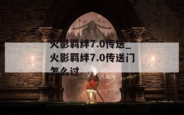 火影羁绊7.0传送_火影羁绊7.0传送门怎么过