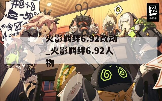 火影羁绊6.92改动_火影羁绊6.92人物