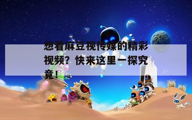 想看麻豆视传媒的精彩视频？快来这里一探究竟！