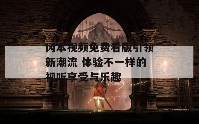 冈本视频免费看版引领新潮流 体验不一样的视听享受与乐趣