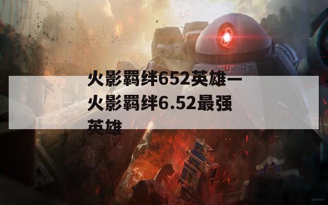 火影羁绊652英雄—火影羁绊6.52最强英雄