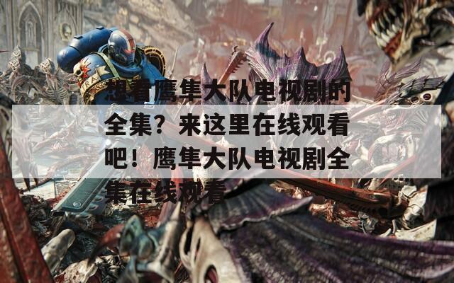 想看鹰隼大队电视剧的全集？来这里在线观看吧！鹰隼大队电视剧全集在线观看
