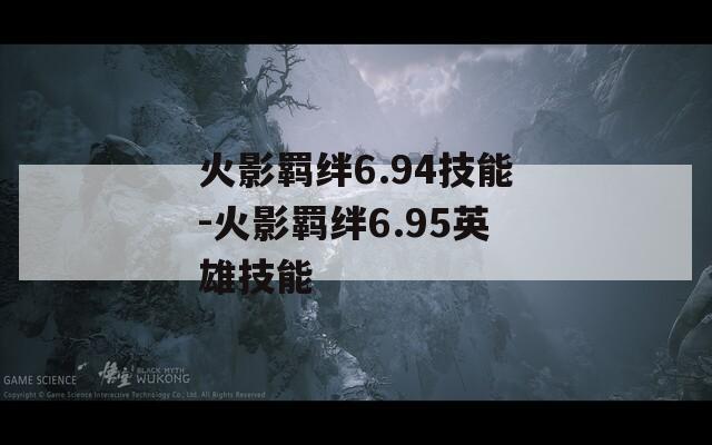 火影羁绊6.94技能-火影羁绊6.95英雄技能