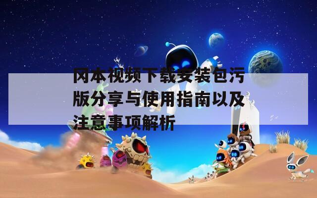 冈本视频下载安装包污版分享与使用指南以及注意事项解析
