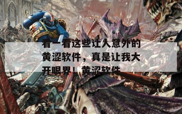看一看这些让人意外的黄涩软件，真是让我大开眼界！黄涩软件