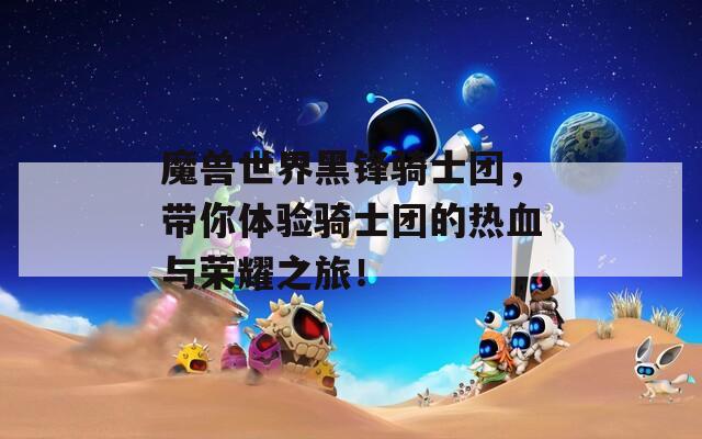 魔兽世界黑锋骑士团，带你体验骑士团的热血与荣耀之旅！