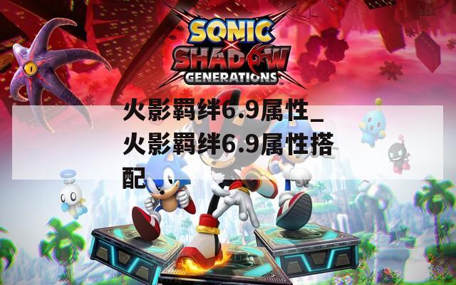 火影羁绊6.9属性_火影羁绊6.9属性搭配