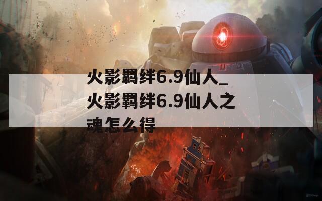 火影羁绊6.9仙人_火影羁绊6.9仙人之魂怎么得