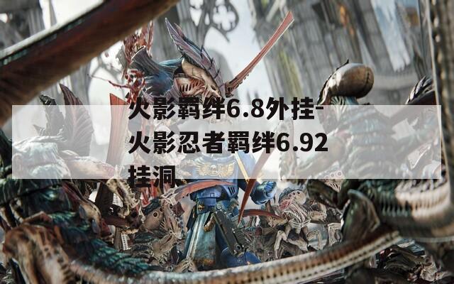 火影羁绊6.8外挂-火影忍者羁绊6.92挂洞