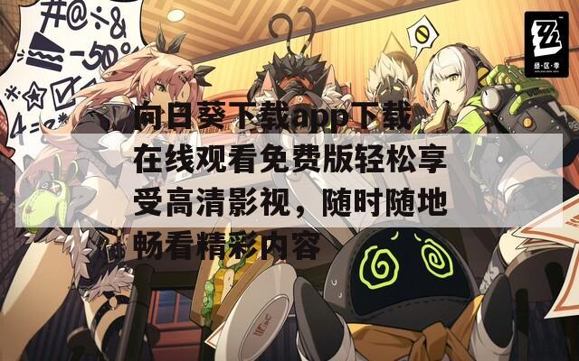 向日葵下载app下载在线观看免费版轻松享受高清影视，随时随地畅看精彩内容