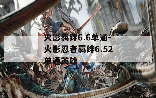 火影羁绊6.6单通-火影忍者羁绊6.52单通英雄