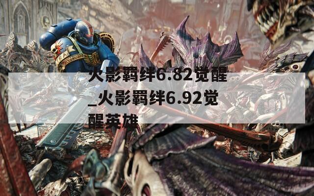 火影羁绊6.82觉醒_火影羁绊6.92觉醒英雄