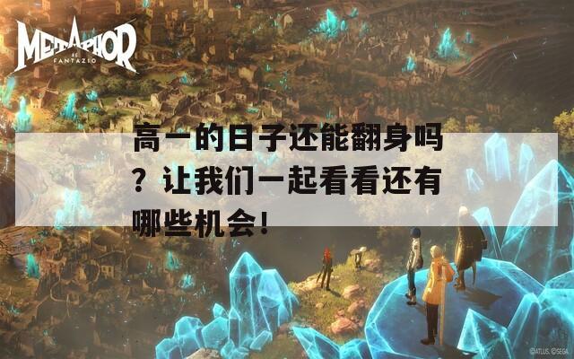 高一的日子还能翻身吗？让我们一起看看还有哪些机会！