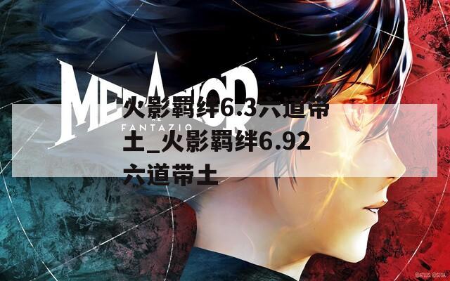 火影羁绊6.3六道带土_火影羁绊6.92六道带土