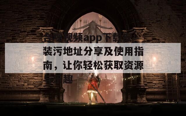 合观视频app下载安装污地址分享及使用指南，让你轻松获取资源与乐趣