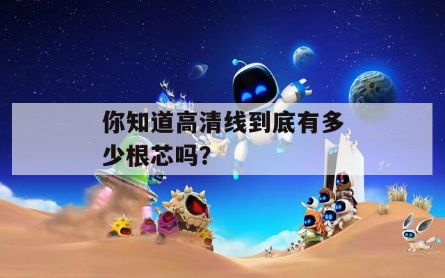 你知道高清线到底有多少根芯吗？