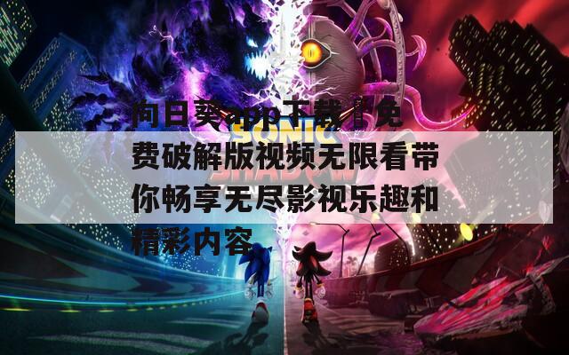 向日葵app下载汅免费破解版视频无限看带你畅享无尽影视乐趣和精彩内容