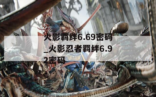 火影羁绊6.69密码_火影忍者羁绊6.92密码