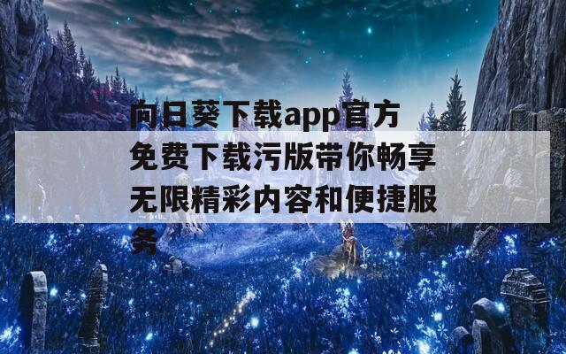 向日葵下载app官方免费下载污版带你畅享无限精彩内容和便捷服务