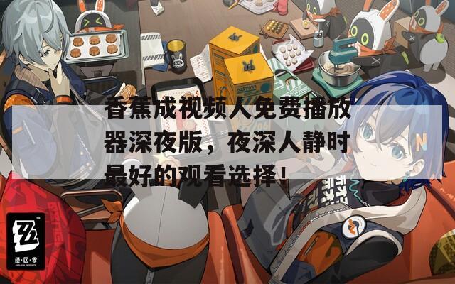 香蕉成视频人免费播放器深夜版，夜深人静时最好的观看选择！