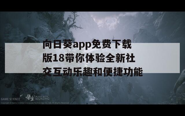 向日葵app免费下载版18带你体验全新社交互动乐趣和便捷功能