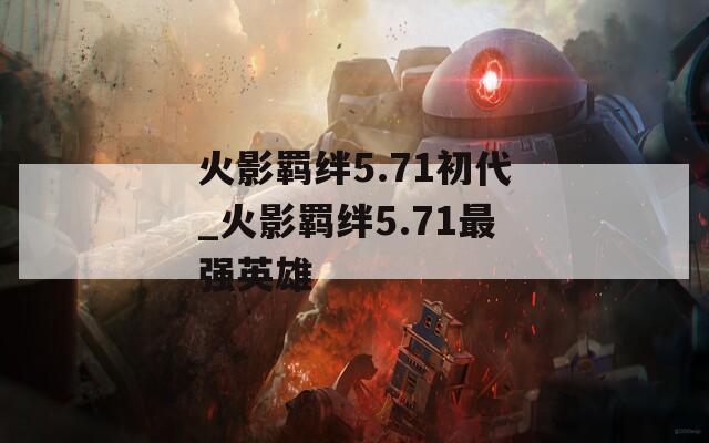 火影羁绊5.71初代_火影羁绊5.71最强英雄