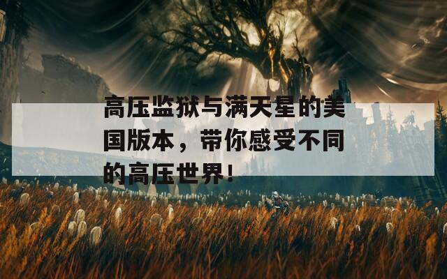 高压监狱与满天星的美国版本，带你感受不同的高压世界！
