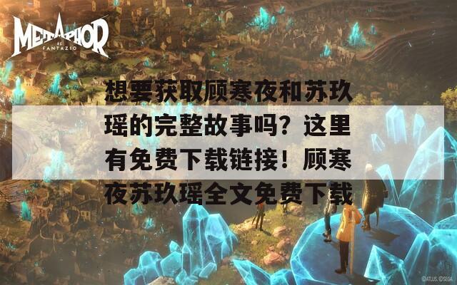 想要获取顾寒夜和苏玖瑶的完整故事吗？这里有免费下载链接！顾寒夜苏玖瑶全文免费下载