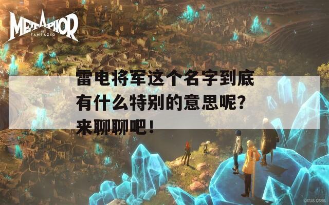 雷电将军这个名字到底有什么特别的意思呢？来聊聊吧！