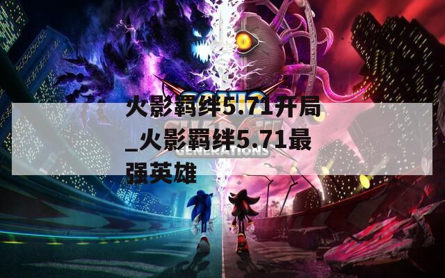 火影羁绊5.71开局_火影羁绊5.71最强英雄
