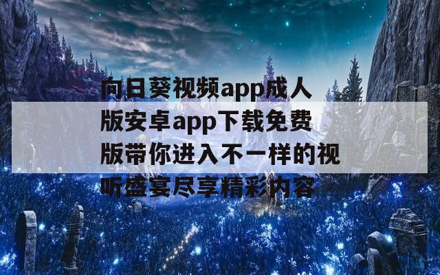 向日葵视频app成人版安卓app下载免费版带你进入不一样的视听盛宴尽享精彩内容
