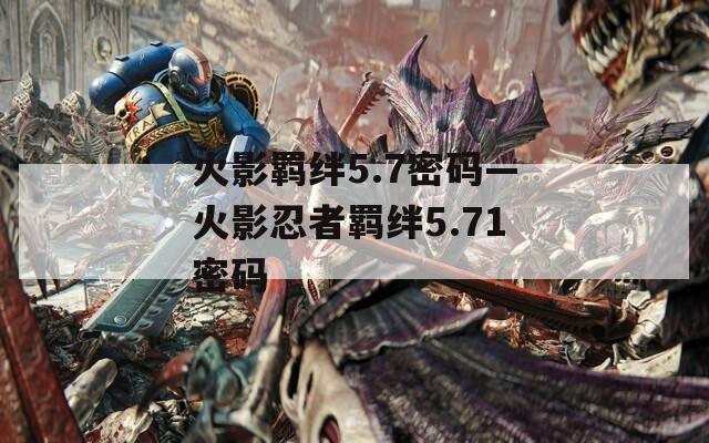 火影羁绊5.7密码—火影忍者羁绊5.71密码