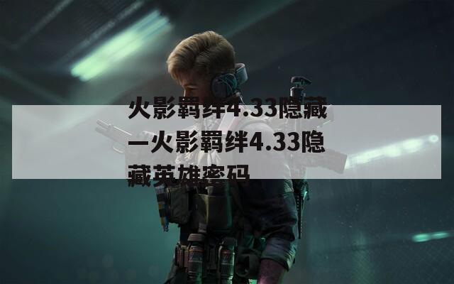 火影羁绊4.33隐藏—火影羁绊4.33隐藏英雄密码