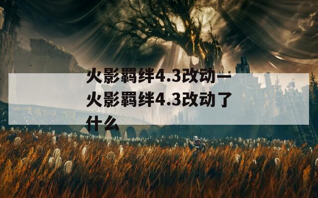 火影羁绊4.3改动—火影羁绊4.3改动了什么