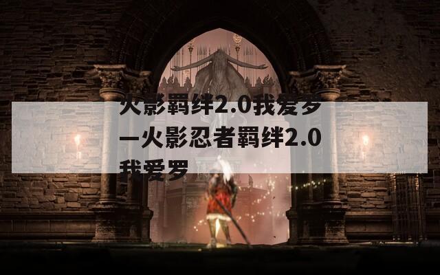 火影羁绊2.0我爱罗—火影忍者羁绊2.0我爱罗