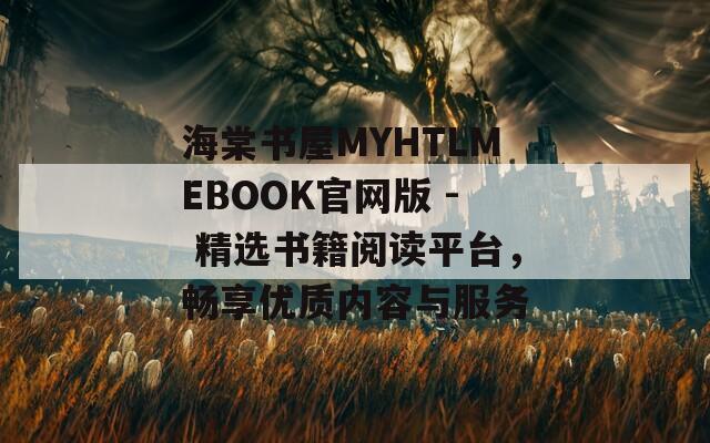 海棠书屋MYHTLMEBOOK官网版 - 精选书籍阅读平台，畅享优质内容与服务