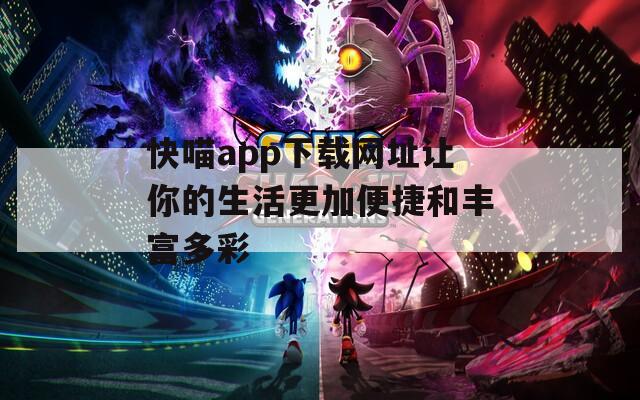 快喵app下载网址让你的生活更加便捷和丰富多彩