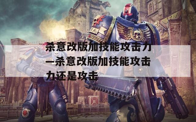 杀意改版加技能攻击力—杀意改版加技能攻击力还是攻击