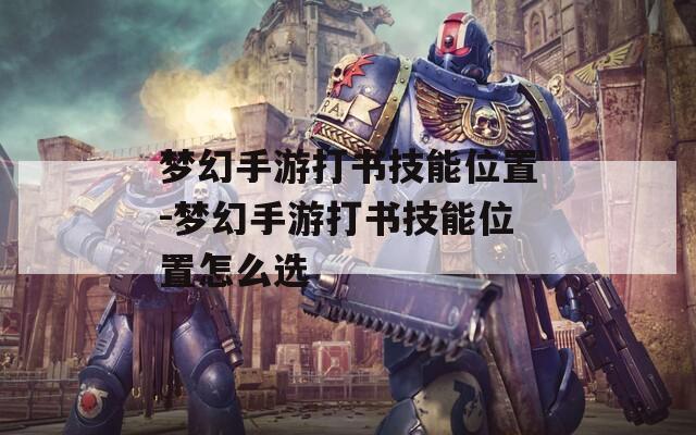 梦幻手游打书技能位置-梦幻手游打书技能位置怎么选