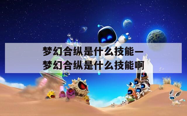 梦幻合纵是什么技能—梦幻合纵是什么技能啊