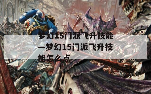 梦幻15门派飞升技能—梦幻15门派飞升技能怎么点