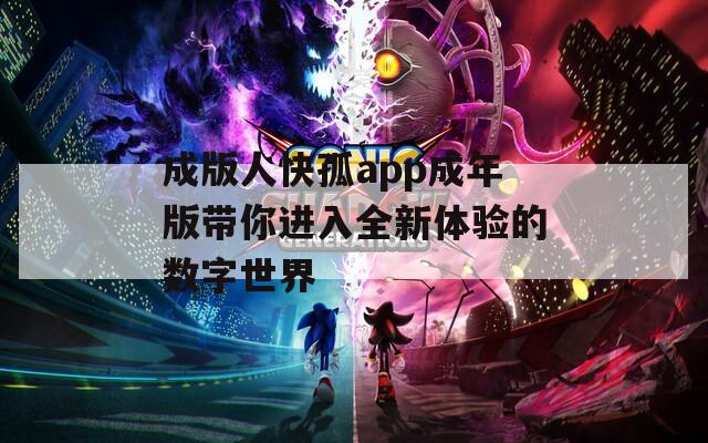 成版人快孤app成年版带你进入全新体验的数字世界