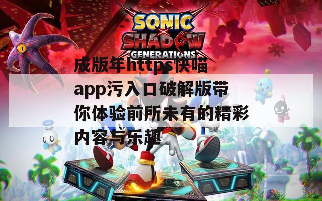 成版年https快喵app污入口破解版带你体验前所未有的精彩内容与乐趣