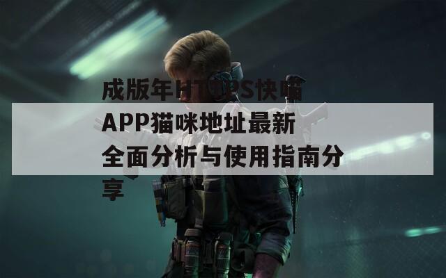 成版年HTTPS快喵APP猫咪地址最新 全面分析与使用指南分享